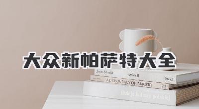 大众新帕萨特：全面解读，助您购车